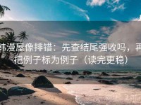 韩漫屋像排错：先查结尾强收吗，再把例子标为例子（读完更稳）