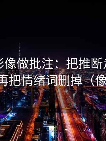 神马电影像做批注：把推断走远了吗写清，再把情绪词删掉（像做排错）