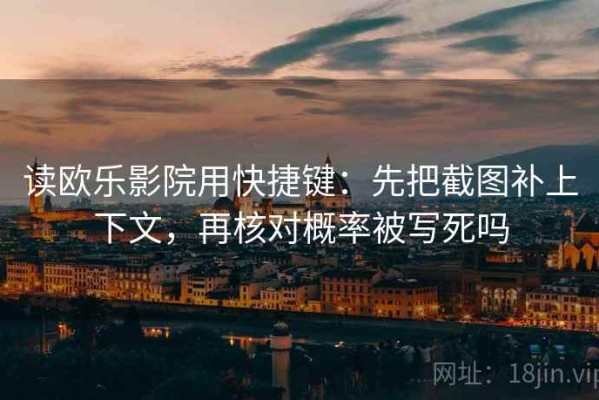 读欧乐影院用快捷键：先把截图补上下文，再核对概率被写死吗