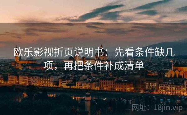 欧乐影视折页说明书：先看条件缺几项，再把条件补成清单