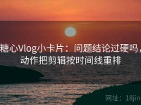 糖心Vlog小卡片：问题结论过硬吗，动作把剪辑按时间线重排