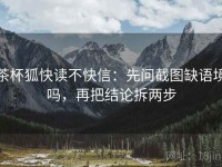 茶杯狐快读不快信：先问截图缺语境吗，再把结论拆两步