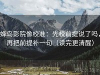蜂鸟影院像校准：先校前提说了吗，再把前提补一句（读完更清醒）