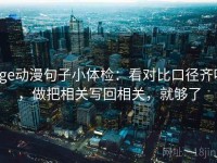 age动漫句子小体检：看对比口径齐吗，做把相关写回相关，就够了