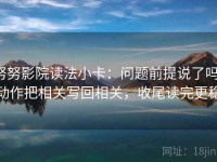 努努影院读法小卡：问题前提说了吗，动作把相关写回相关，收尾读完更稳