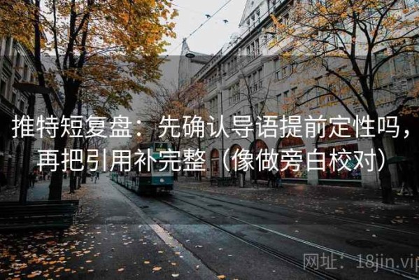 推特短复盘：先确认导语提前定性吗，再把引用补完整（像做旁白校对）