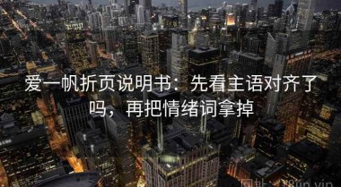 爱一帆折页说明书：先看主语对齐了吗，再把情绪词拿掉