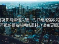 努努影院读懂关键：先抓结尾强收吗，再把剪辑按时间线重排（读完更顺）