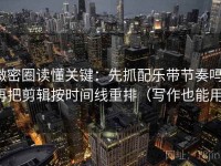 微密圈读懂关键：先抓配乐带节奏吗，再把剪辑按时间线重排（写作也能用）