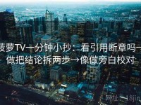 菠萝TV一分钟小抄：看引用断章吗→做把结论拆两步→像做旁白校对