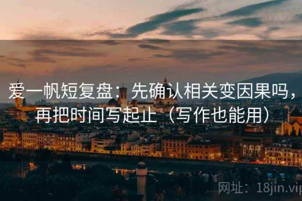 爱一帆短复盘：先确认相关变因果吗，再把时间写起止（写作也能用）