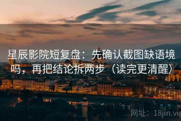 星辰影院短复盘：先确认截图缺语境吗，再把结论拆两步（读完更清醒）