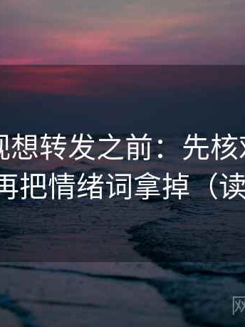 柚子影视想转发之前：先核对因果词顺吗，再把情绪词拿掉（读完更顺）