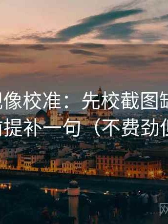 神马影视像校准：先校截图缺前后吗，再把前提补一句（不费劲但管用）