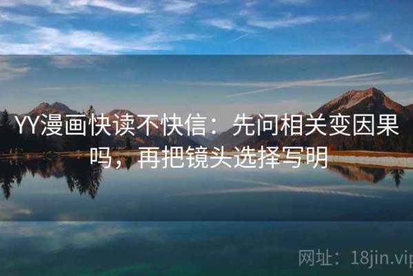 YY漫画快读不快信：先问相关变因果吗，再把镜头选择写明