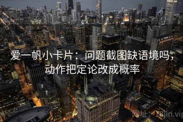爱一帆小卡片：问题截图缺语境吗，动作把定论改成概率
