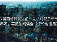 YY漫画想转发之前：先核对配乐带节奏吗，再把轴线读全（评论也能用）
