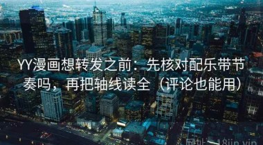 YY漫画想转发之前：先核对配乐带节奏吗，再把轴线读全（评论也能用）