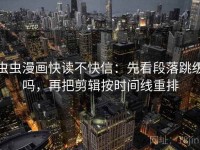 虫虫漫画快读不快信：先看段落跳级吗，再把剪辑按时间线重排