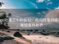 age动漫三十秒拆句：先问段落跳级吗，再把条件补齐