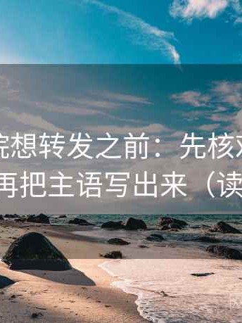 星空影院想转发之前：先核对推断跨步吗，再把主语写出来（读完更顺）