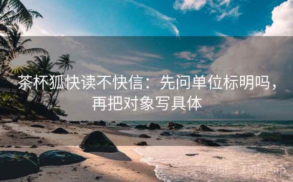 茶杯狐快读不快信：先问单位标明吗，再把对象写具体