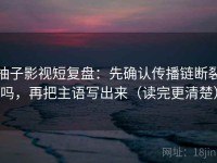 柚子影视短复盘：先确认传播链断裂吗，再把主语写出来（读完更清楚）