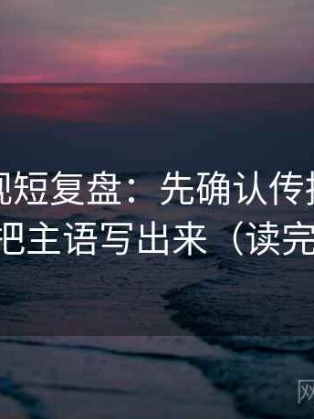 柚子影视短复盘：先确认传播链断裂吗，再把主语写出来（读完更清楚）