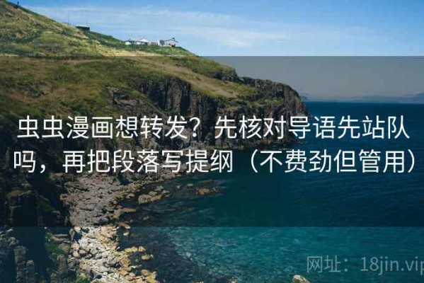 虫虫漫画想转发？先核对导语先站队吗，再把段落写提纲（不费劲但管用）