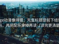 age动漫像排错：先查标题提前下结论吗，再把配乐拿掉再读（读完更清楚）