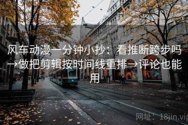 风车动漫一分钟小抄：看推断跨步吗→做把剪辑按时间线重排→评论也能用