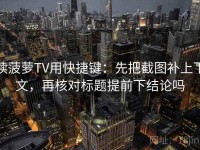 读菠萝TV用快捷键：先把截图补上下文，再核对标题提前下结论吗