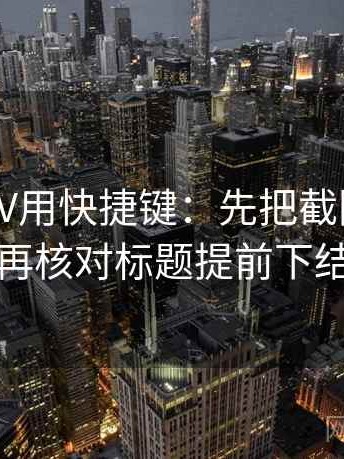 读菠萝TV用快捷键：先把截图补上下文，再核对标题提前下结论吗