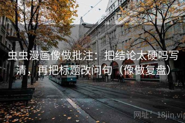 虫虫漫画像做批注：把结论太硬吗写清，再把标题改问句（像做复盘）