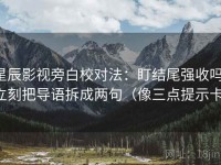 星辰影视旁白校对法：盯结尾强收吗，立刻把导语拆成两句（像三点提示卡）
