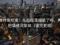 推特像校准：先校段落越级了吗，再把情绪词拿掉（读完更顺）