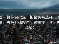 爱一帆像做批注：把镜头有选择吗写清，再把剪辑按时间线重排（读完更清醒）
