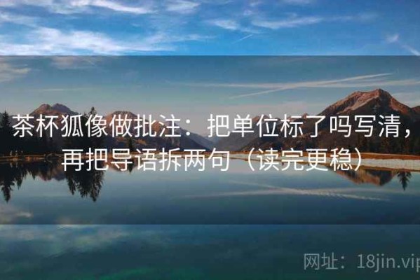 茶杯狐像做批注：把单位标了吗写清，再把导语拆两句（读完更稳）