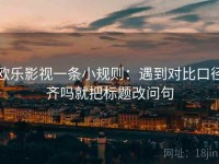 欧乐影视一条小规则：遇到对比口径齐吗就把标题改问句