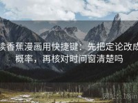 读香蕉漫画用快捷键：先把定论改成概率，再核对时间窗清楚吗