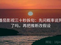 番茄影视三十秒拆句：先问概率说死了吗，再把推断改假设