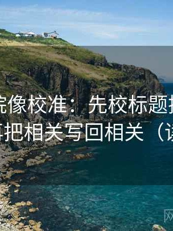 努努影院像校准：先校标题提前下结论吗，再把相关写回相关（读完更稳）