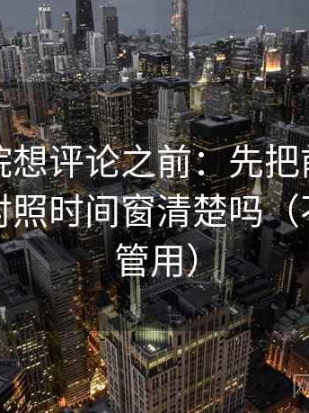星辰影院想评论之前：先把前提补一句，再对照时间窗清楚吗（不费劲但管用）