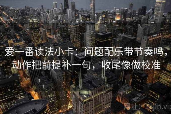 爱一番读法小卡：问题配乐带节奏吗，动作把前提补一句，收尾像做校准