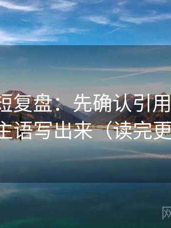 爱一番短复盘：先确认引用断章吗，再把主语写出来（读完更清楚）