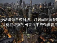 age动漫旁白校对法：盯时间窗清楚吗，立刻把证据列出来（不费劲但管用）