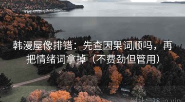 韩漫屋像排错：先查因果词顺吗，再把情绪词拿掉（不费劲但管用）