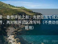 爱一番想评论之前：先把范围写成边界，再对照评论区改写吗（不费劲但管用）