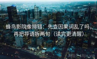 蜂鸟影院像排错：先查因果词乱了吗，再把导语拆两句（读完更清醒）