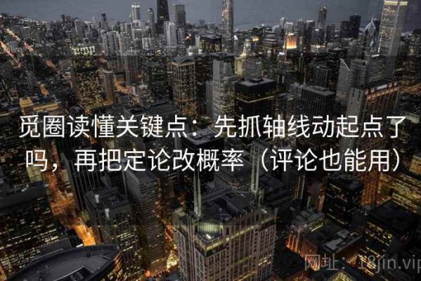 觅圈读懂关键点：先抓轴线动起点了吗，再把定论改概率（评论也能用）